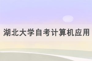 2021年4月湖北大學自考計算機應用基礎合卷考試通知