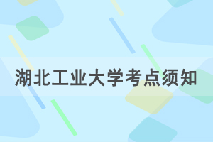 2021年湖北省成人學(xué)士學(xué)位外語考試湖北工業(yè)大學(xué)考點(diǎn)赴考須知