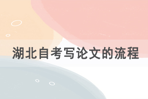 湖北自考寫論文的流程是怎樣的，有什么論文要求？