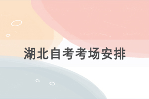 2021年4月湖北自考考場安排是怎樣的？