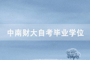 中南財大自考畢業(yè)生2021年上半年申請學(xué)位通知