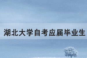 湖北大學(xué)自考應(yīng)屆畢業(yè)生申報2021年上半年學(xué)位通知