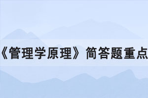 2021年10月湖北自考《管理學(xué)原理》簡(jiǎn)答題重點(diǎn)匯總