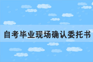 2020年6月湖北自考網上畢業(yè)申請現(xiàn)場確認委托書