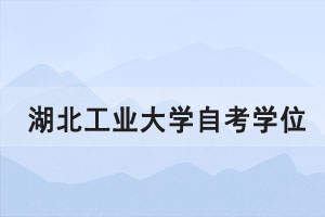 2021年上半年湖北工業(yè)大學(xué)自考學(xué)位證書申請通知