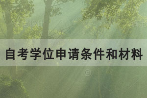 2021年上半年湖北工業(yè)大學(xué)自考學(xué)位申請條件和材料有哪些?