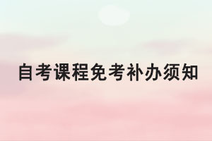 2021年5月湖北自考課程免考補辦須知