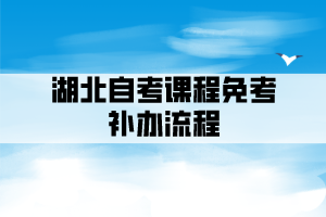 湖北自考課程免考補(bǔ)辦流程