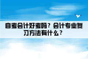 自考會計好考嗎？會計專業(yè)復(fù)習(xí)方法有什么？