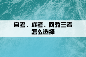 自考、成考、網(wǎng)教三者要如何選擇