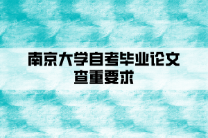 南京大學(xué)自考本科畢業(yè)論文查重要求是什么？