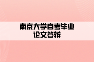 南京大學(xué)自考畢業(yè)論文答辯什么時候報考？