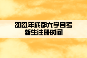 2021年成都大學(xué)自考新生注冊時間及省考