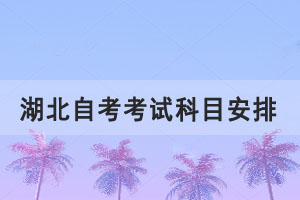 湖北自考考試科目安排