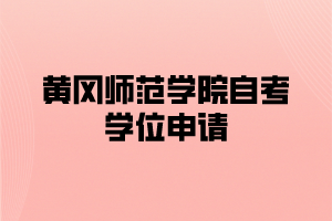 2021年上半年黃岡師范學(xué)院自考申請(qǐng)學(xué)士學(xué)位的通知