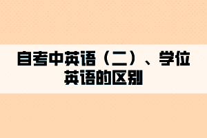 自考中英語(yǔ)（二）、學(xué)位英語(yǔ)的區(qū)別