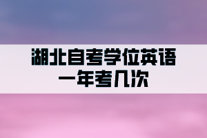 湖北自考學(xué)位英語一年申請幾次