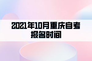 2021年10月重慶自考報名時間：9月1日至15日