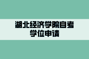 湖北經(jīng)濟(jì)學(xué)院自考學(xué)位申請(qǐng)