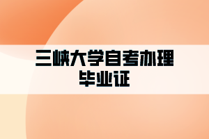 2021年6月三峽大學(xué)自學(xué)考試辦理畢業(yè)證的通知