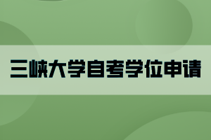 三峽大學(xué)自考學(xué)位申請(qǐng)