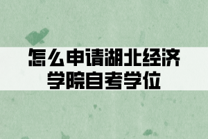 怎么申請湖北經濟學院自考學位