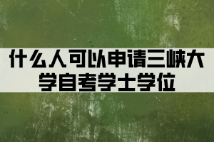 什么人可以申請三峽大學(xué)自考學(xué)士學(xué)位？