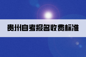 貴州自考報名收費標準是怎樣的？