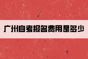 廣州自考報名費用是多少？