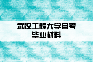 武漢工程大學自考畢業(yè)材料