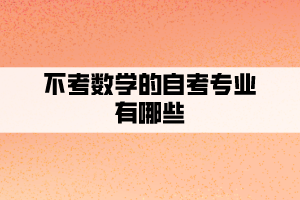 不考數學的自考專業(yè)有哪些？