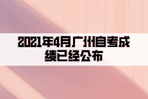 2021年4月廣州自考成績(jī)已經(jīng)公布