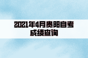 2021年4月貴陽自考成績在5月14日已經(jīng)公布