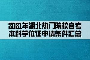 2021年湖北熱門院校自考本科學位證申請條件匯總