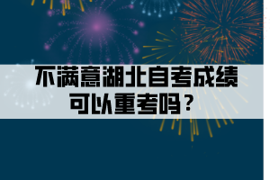 不滿意湖北自考成績可以重考嗎？