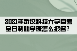 2021年武漢科技大學(xué)自考全日制助學(xué)班怎么報名？