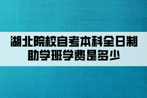 湖北院校自考本科全日制助學班學費是多少