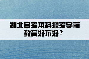 湖北自考本科報(bào)考學(xué)前教育好不好？