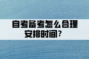 自考備考時(shí)間不夠，怎么合理安排時(shí)間？