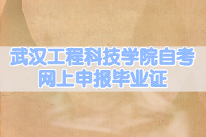 2021年6月武漢工程科技學(xué)院自考網(wǎng)上申報(bào)畢業(yè)證的通知