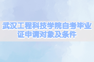 武漢工程科技學院自考畢業(yè)證申請對象及條件