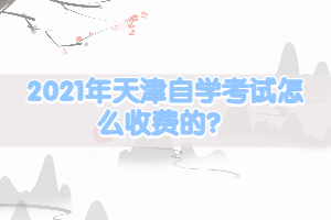 2021年天津自學(xué)考試怎么收費(fèi)的？