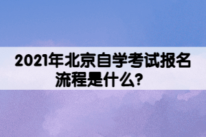 2021年北京自學(xué)考試報名流程是什么？