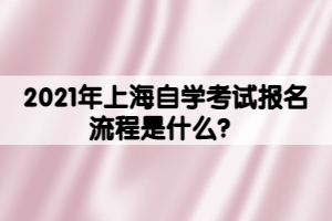 2021年上海自學(xué)考試報名流程是什么？