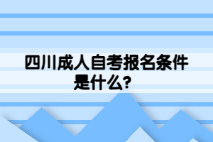 四川成人自考報名條件是什么？