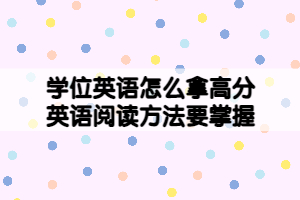 學(xué)位英語怎么拿高分，英語閱讀方法要掌握！