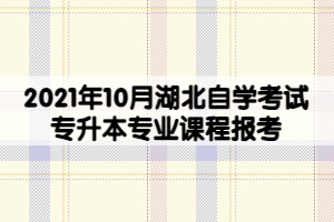 2021年10月湖北自學(xué)考試專升本專業(yè)課程