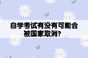 自學(xué)考試有沒有可能會(huì)被國家取消？