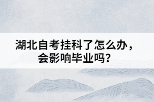 湖北自考掛科了怎么辦，會(huì)影響畢業(yè)嗎？