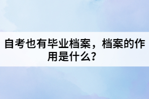 自考也有畢業(yè)檔案，檔案的作用是什么？